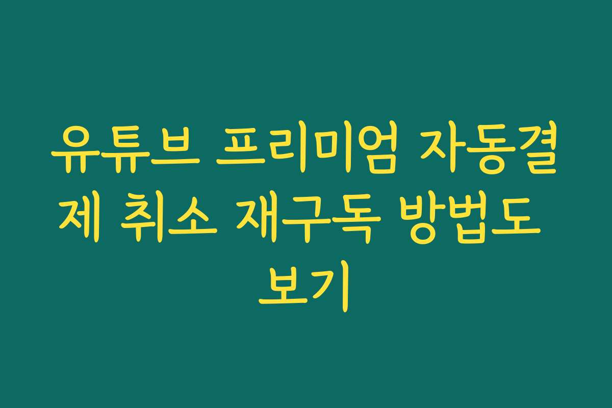 유튜브 프리미엄 자동결제 취소 재구독 방법도 보기