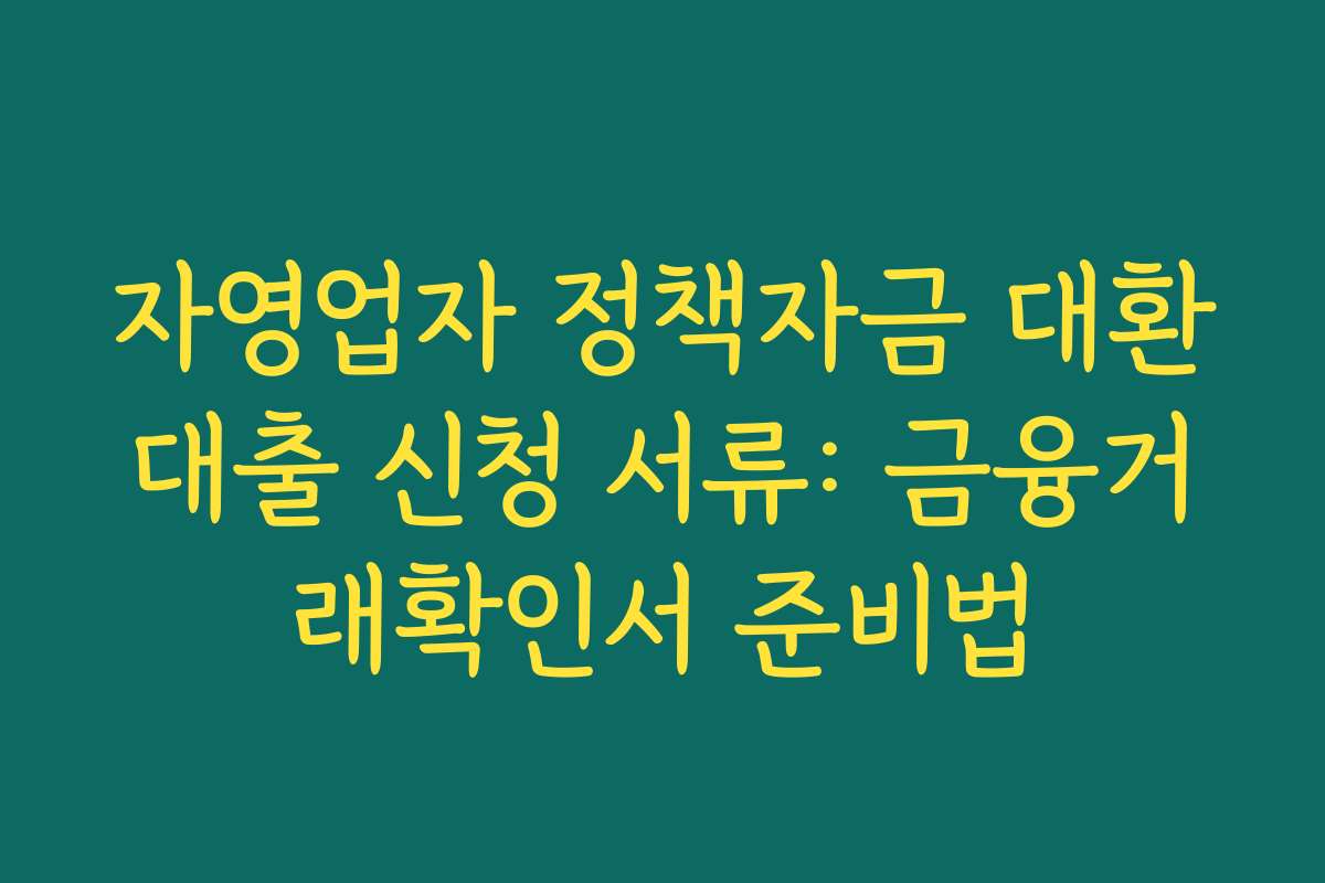 자영업자 정책자금 대환대출 신청 서류: 금융거래확인서 준비법