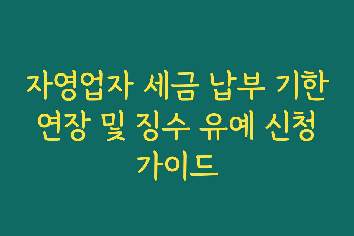자영업자 세금 납부 기한 연장 및 징수 유예 신청 가이드