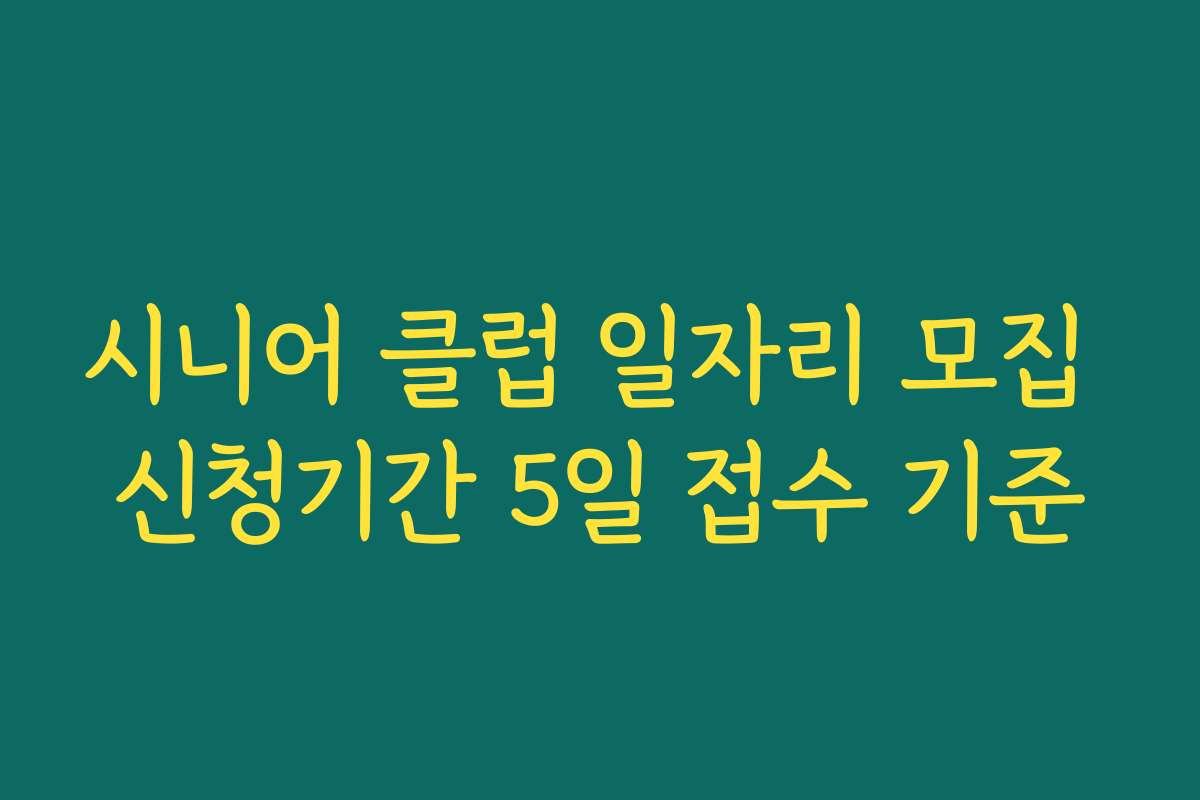 시니어 클럽 일자리 모집 신청기간 5일 접수 기준