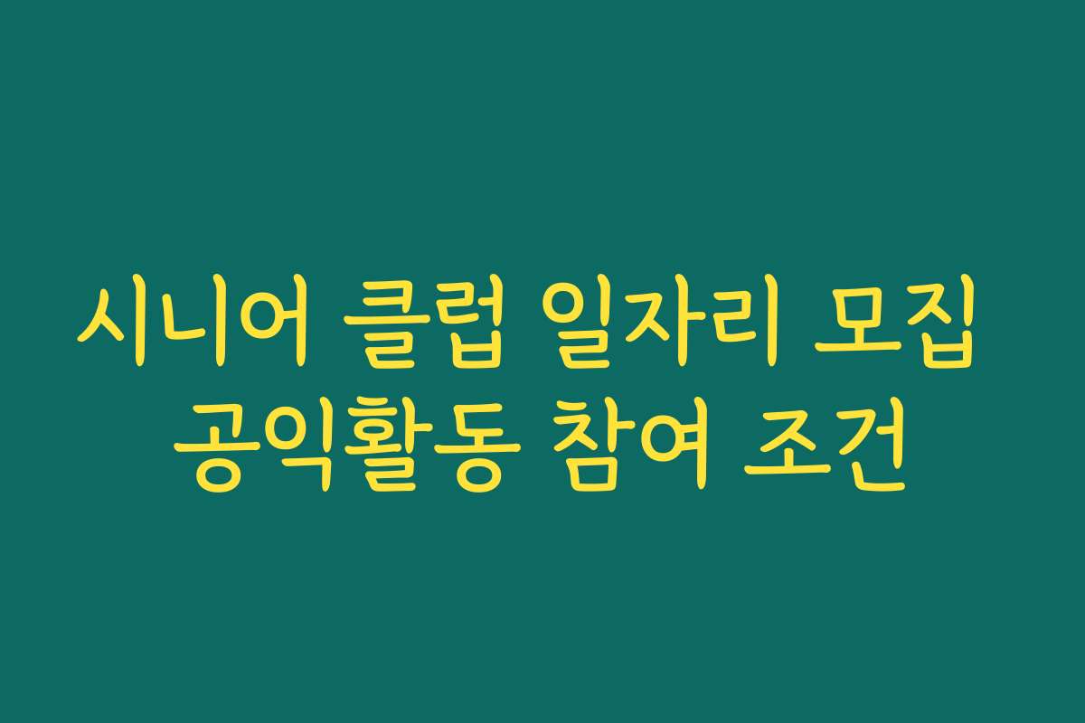 시니어 클럽 일자리 모집 공익활동 참여 조건