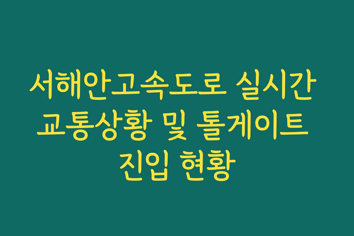 서해안고속도로 실시간 교통상황 및 톨게이트 진입 현황