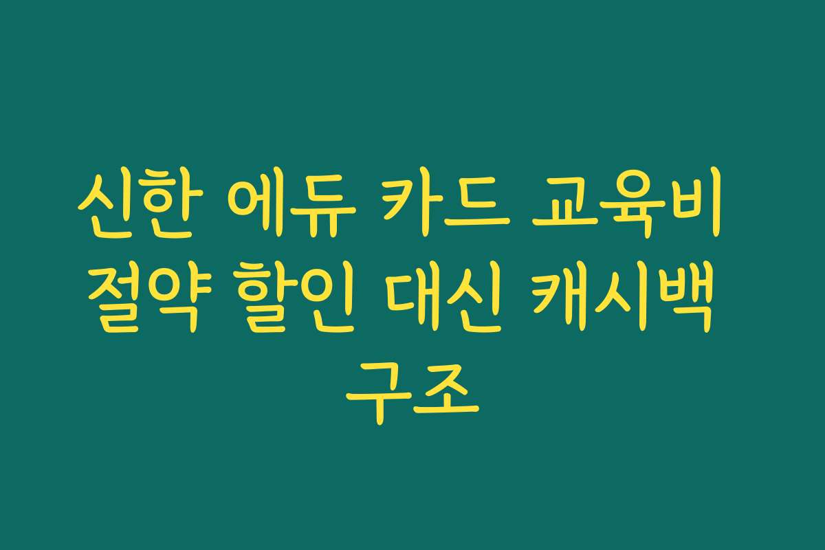 신한 에듀 카드 교육비 절약 할인 대신 캐시백 구조