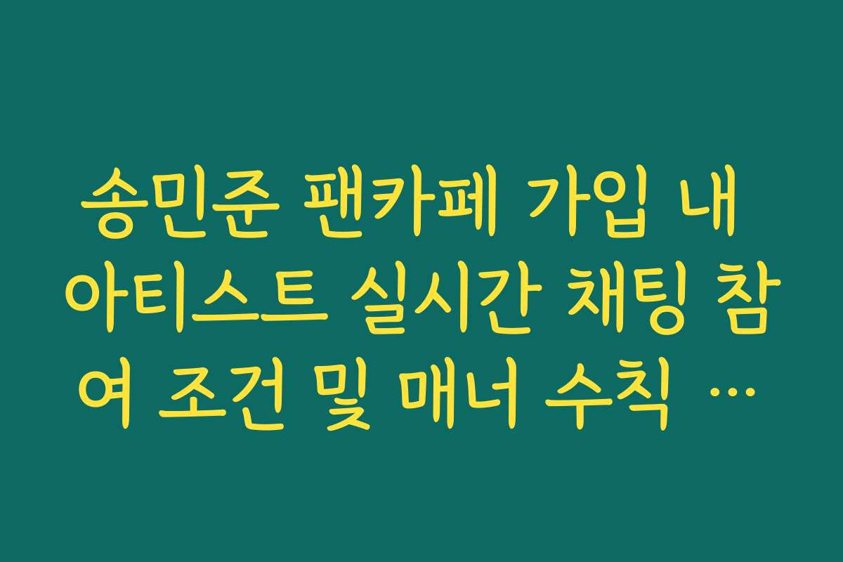 송민준 팬카페 가입 내 아티스트 실시간 채팅 참여 조건 및 매너 수칙 필독 사항