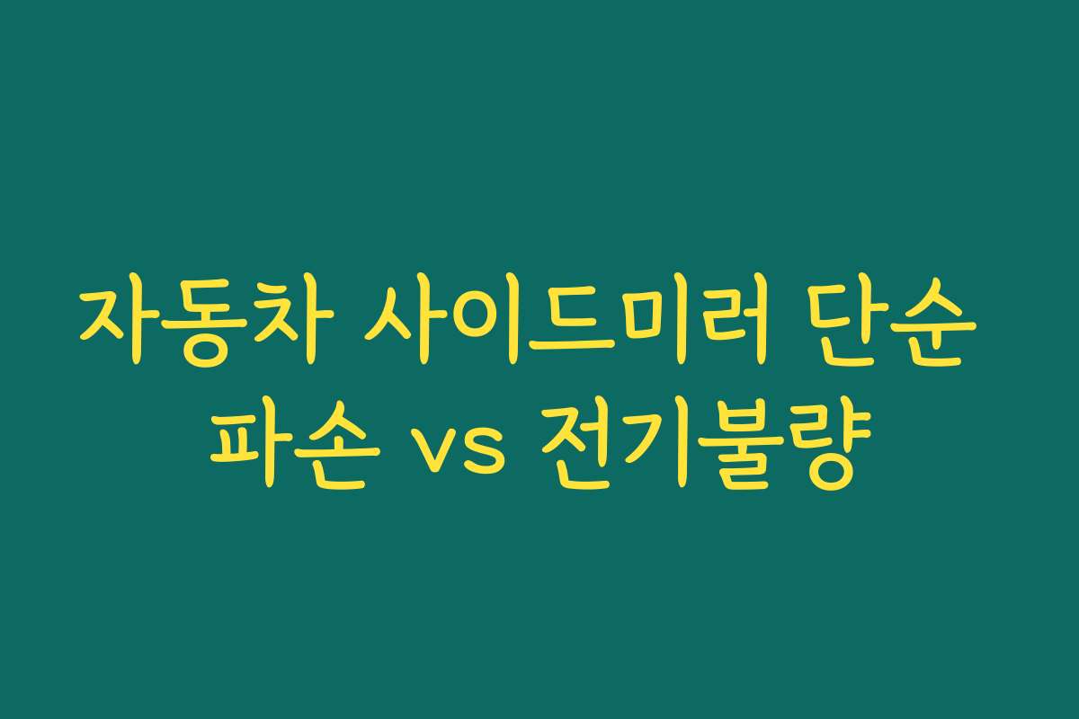 자동차 사이드미러 단순 파손 vs 전기불량