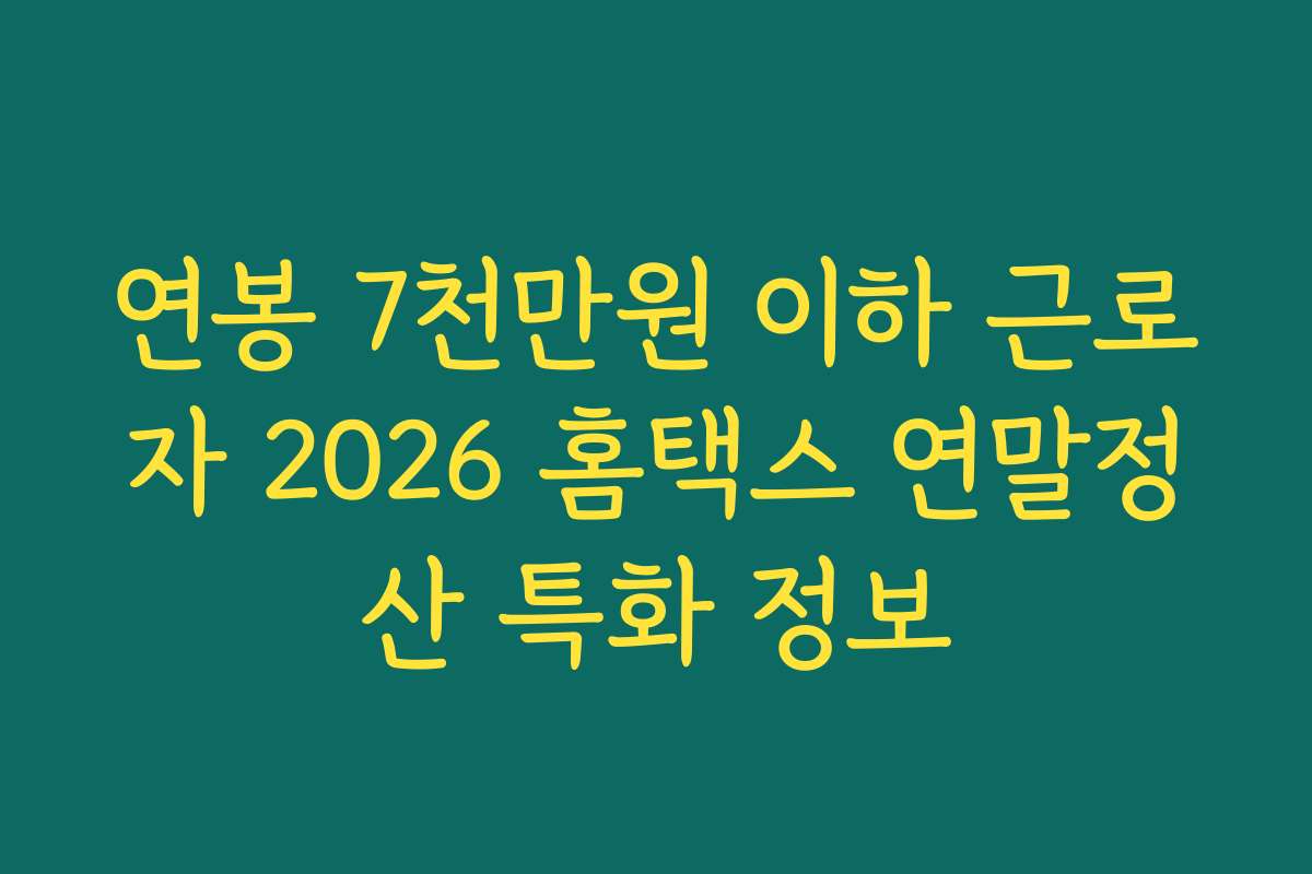 연봉 7천만원 이하 근로자 2026 홈택스 연말정산 특화 정보