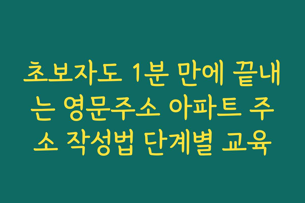 초보자도 1분 만에 끝내는 영문주소 아파트 주소 작성법 단계별 교육