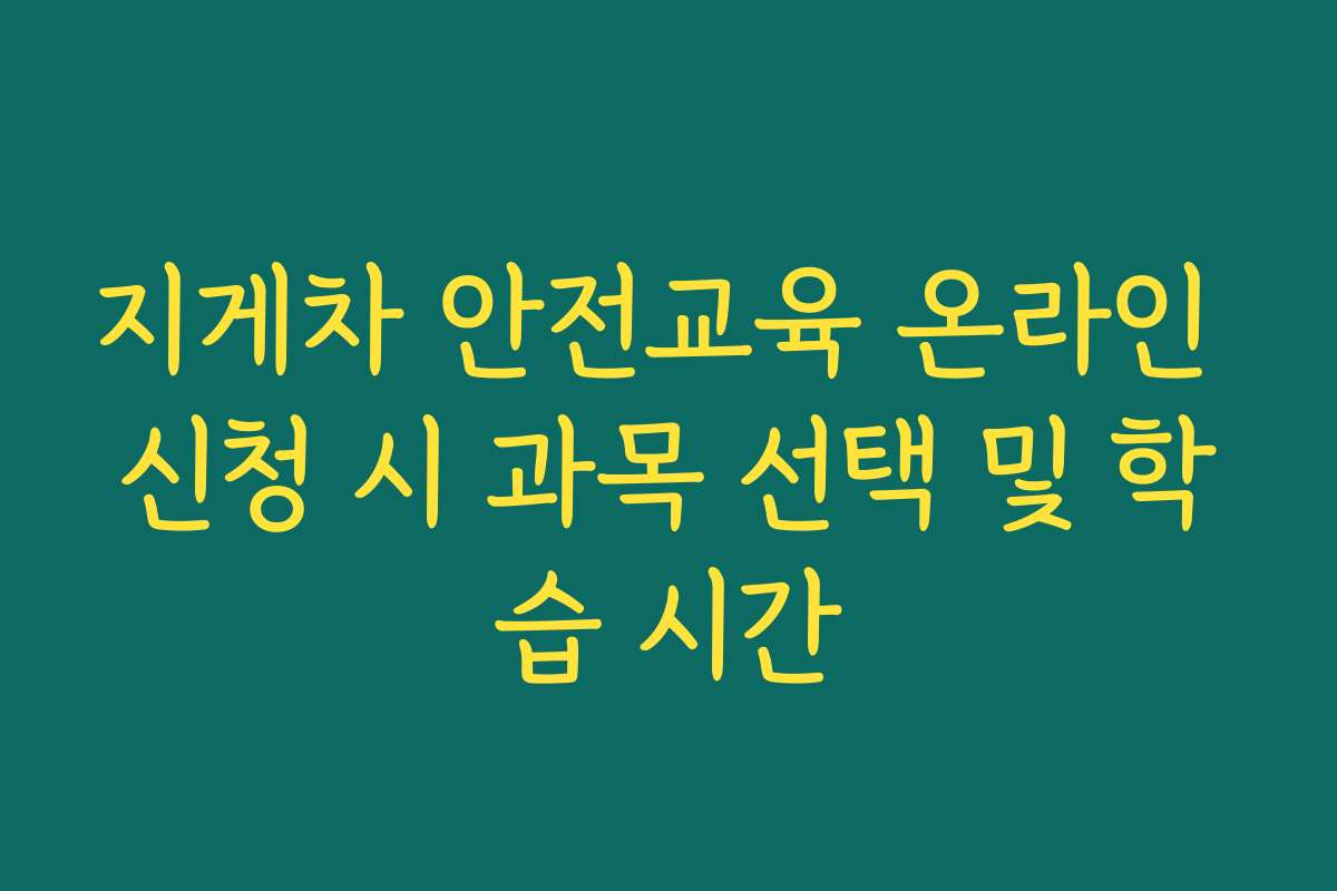 지게차 안전교육 온라인 신청 시 과목 선택 및 학습 시간