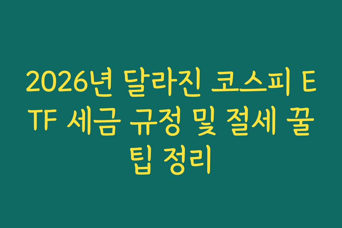 2026년 달라진 코스피 ETF 세금 규정 및 절세 꿀팁 정리
