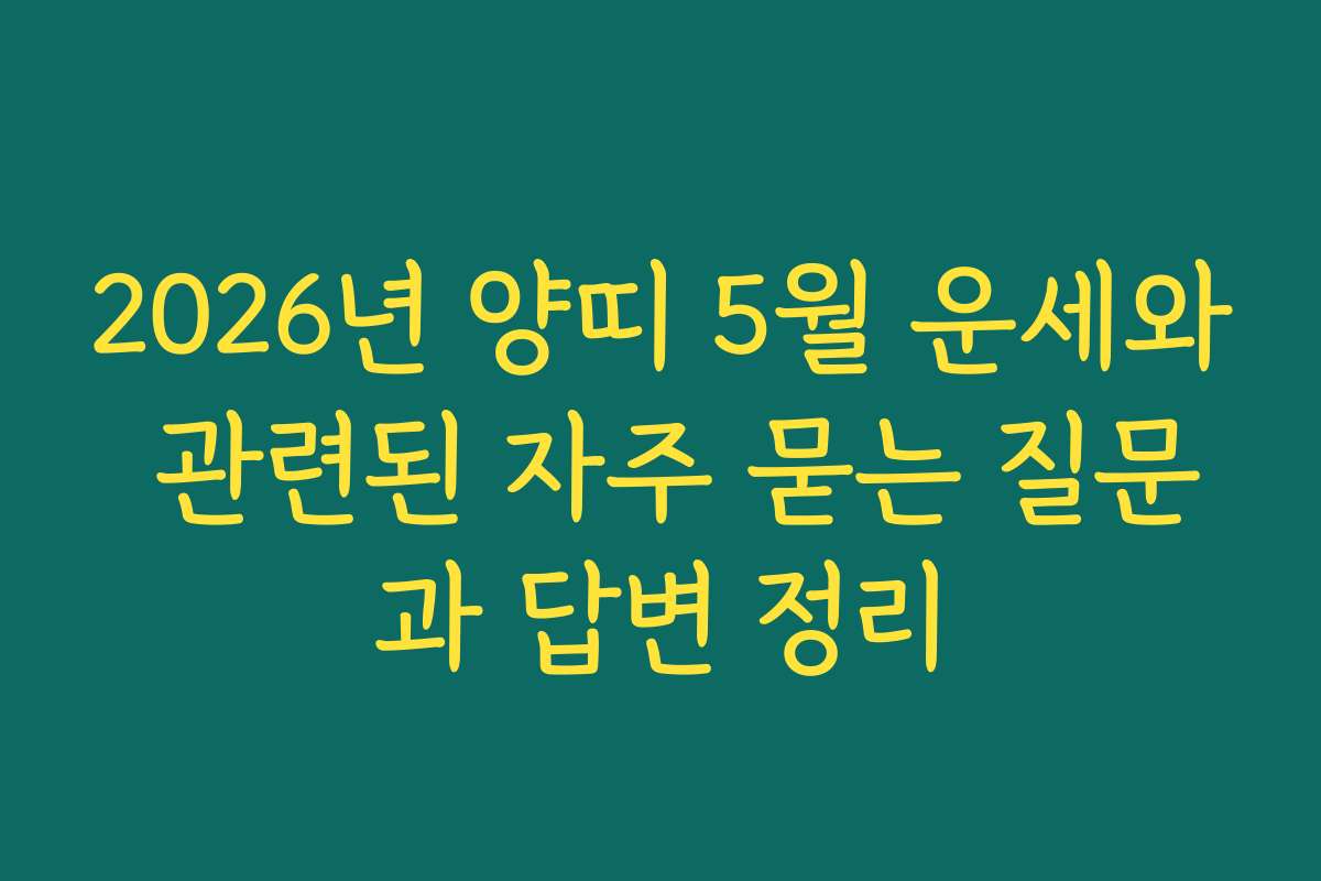 2026년 양띠 5월 운세와 관련된 자주 묻는 질문과 답변 정리
