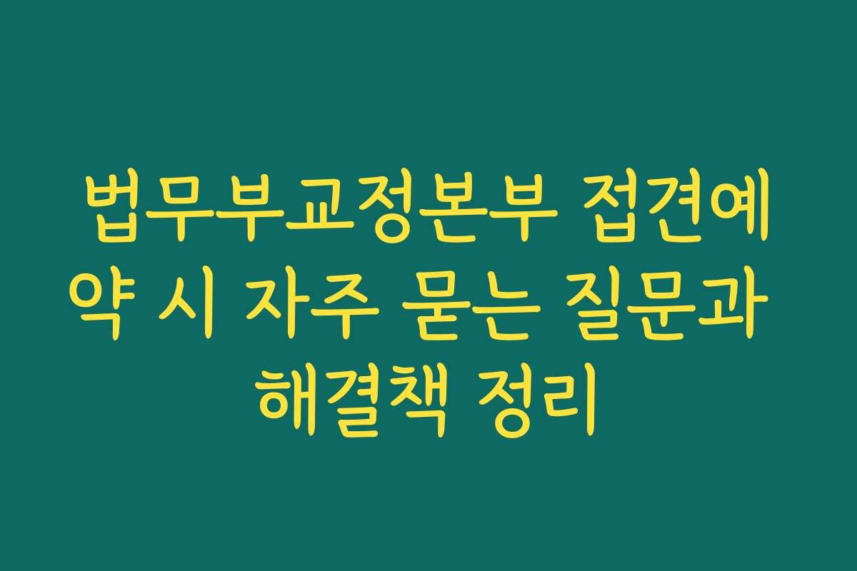 법무부교정본부 접견예약 시 자주 묻는 질문과 해결책 정리