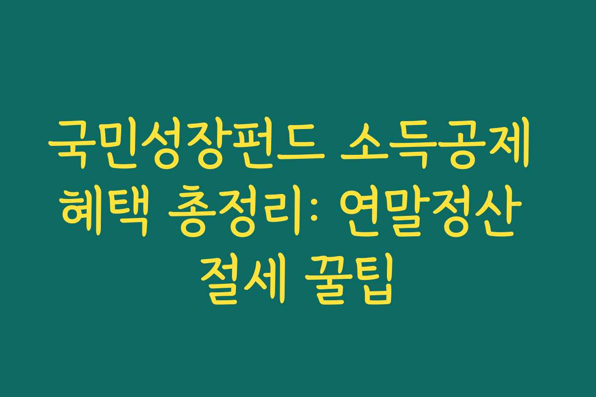 국민성장펀드 소득공제 혜택 총정리: 연말정산 절세 꿀팁