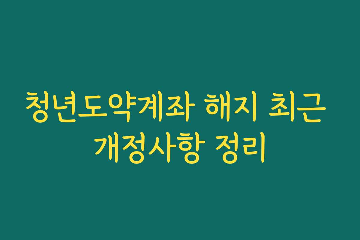 청년도약계좌 해지 최근 개정사항 정리