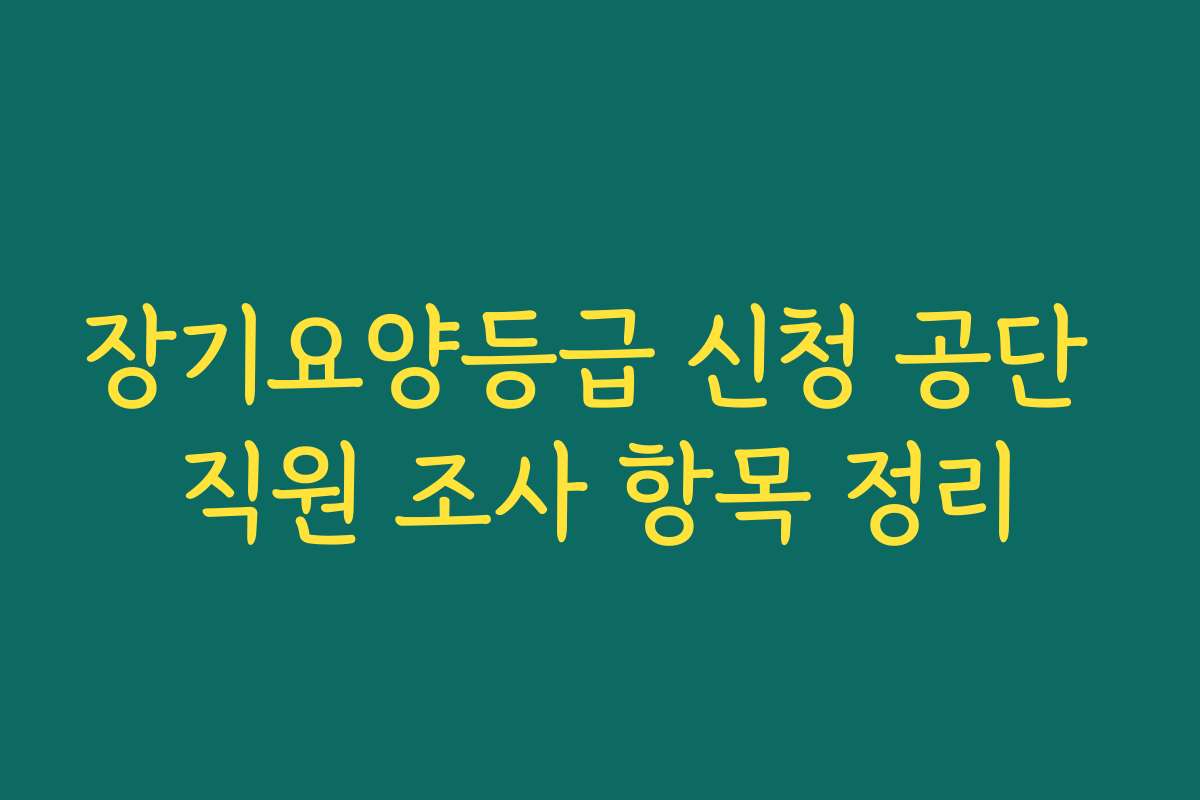 장기요양등급 신청 공단 직원 조사 항목 정리