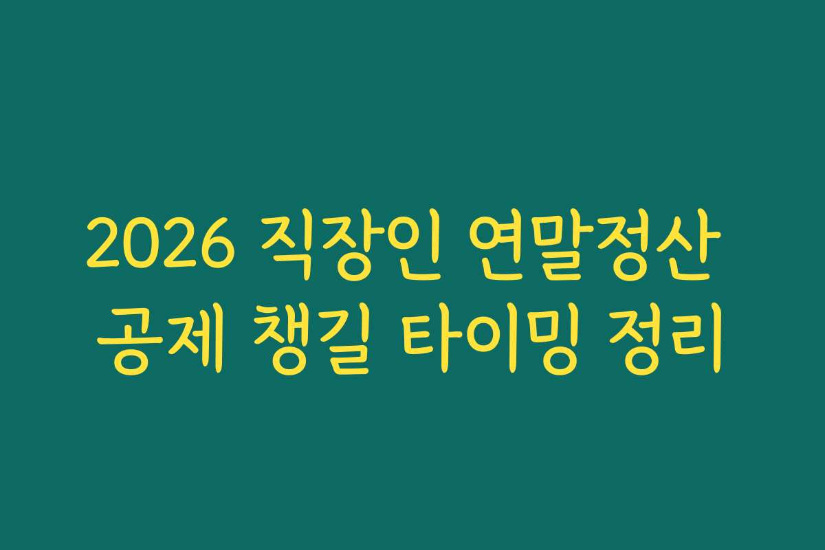 2026 직장인 연말정산 공제 챙길 타이밍 정리