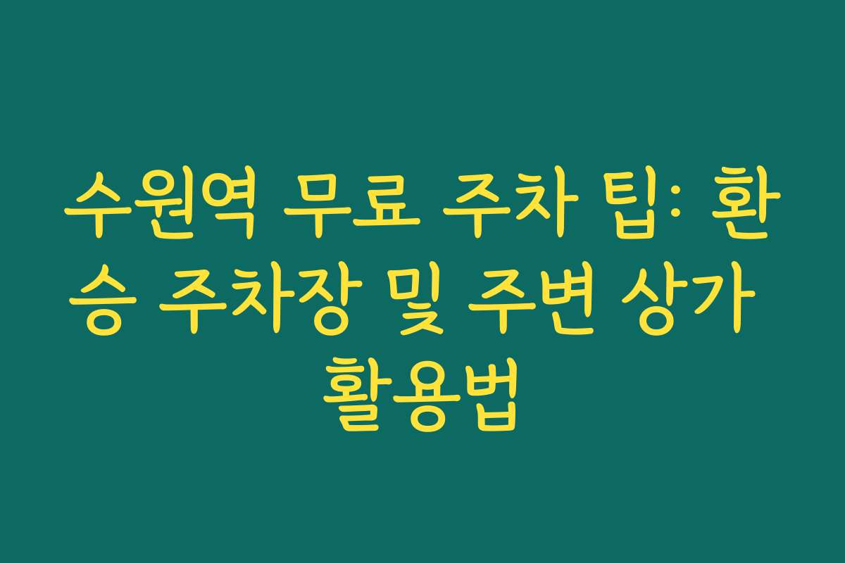 수원역 무료 주차 팁: 환승 주차장 및 주변 상가 활용법