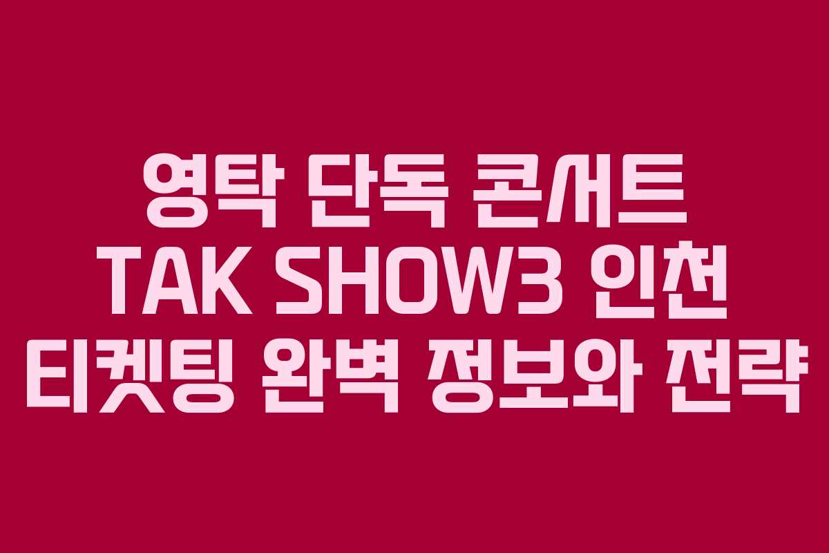 영탁 단독 콘서트 TAK SHOW3 인천 티켓팅 완벽 정보와 전략