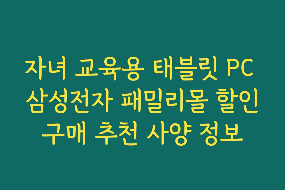 자녀 교육용 태블릿 PC 삼성전자 패밀리몰 할인구매 추천 사양 정보