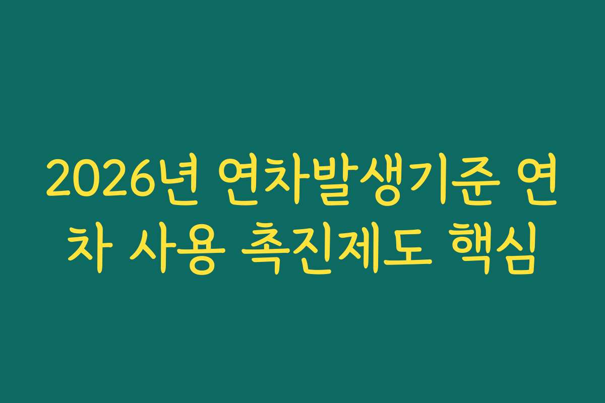 2026년 연차발생기준 연차 사용 촉진제도 핵심