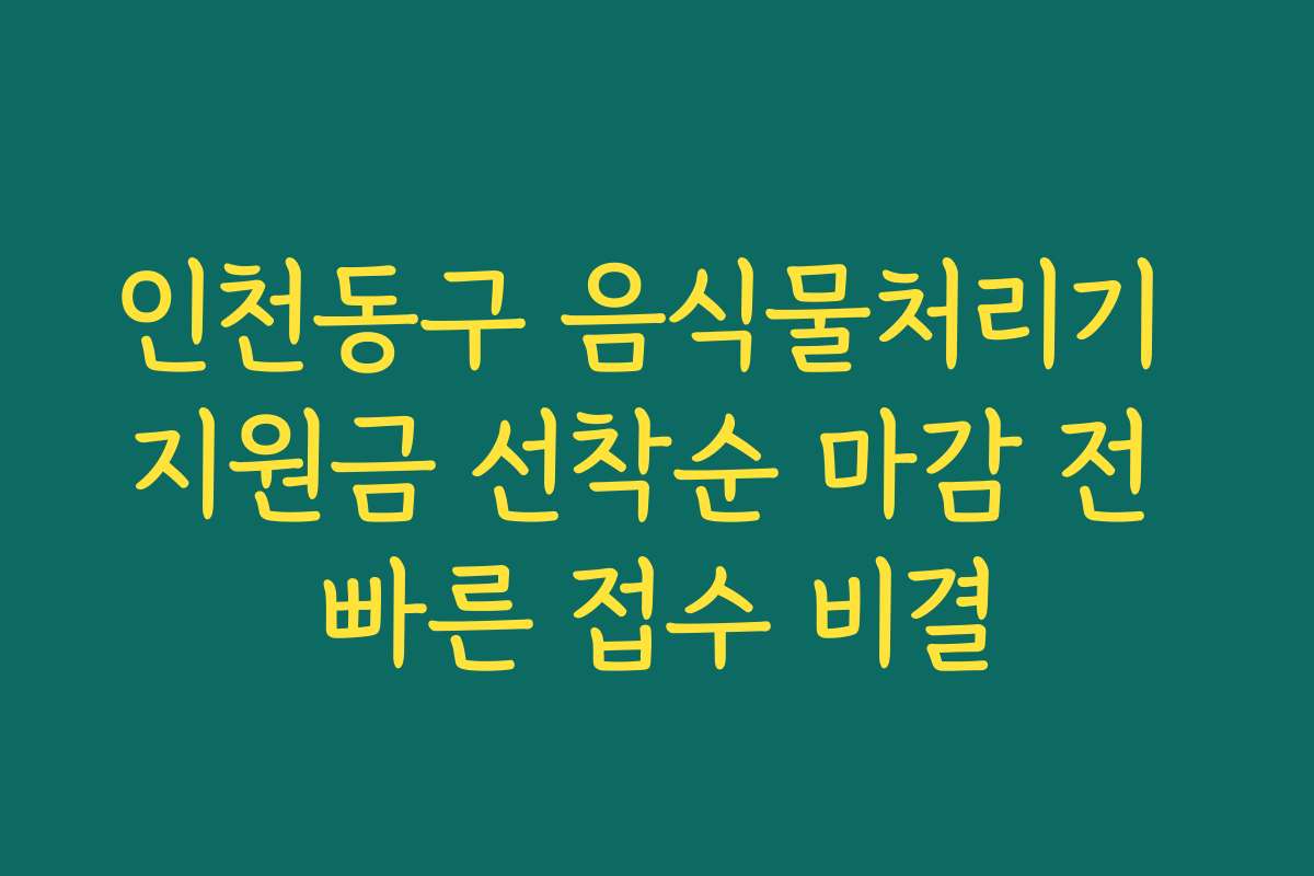 인천동구 음식물처리기 지원금 선착순 마감 전 빠른 접수 비결