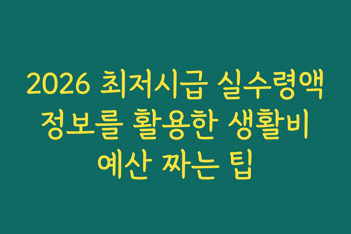 2026 최저시급 실수령액 정보를 활용한 생활비 예산 짜는 팁