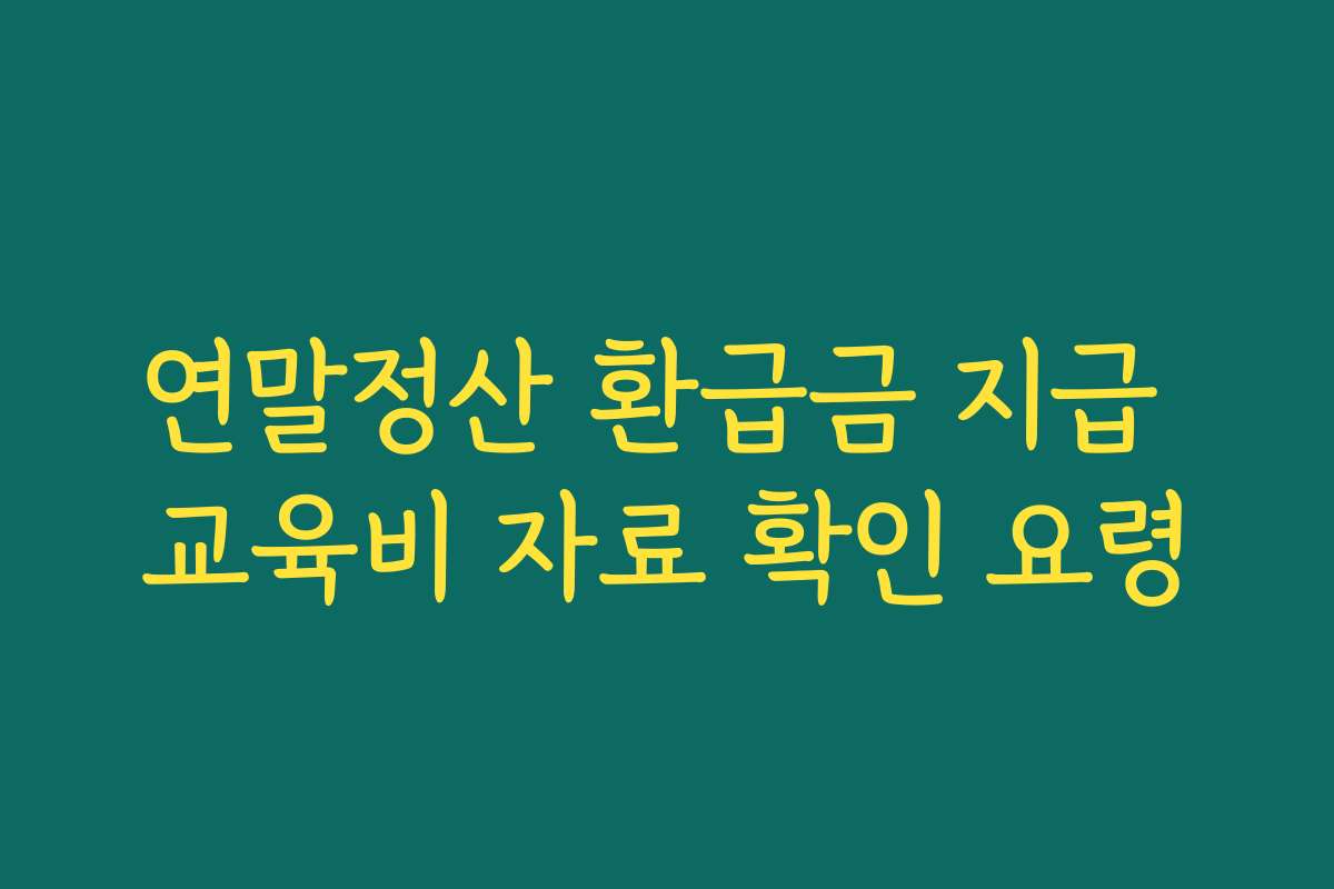 연말정산 환급금 지급 교육비 자료 확인 요령