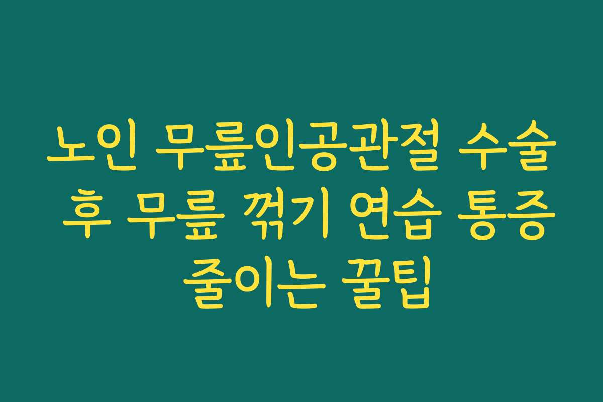 노인 무릎인공관절 수술 후 무릎 꺾기 연습 통증 줄이는 꿀팁