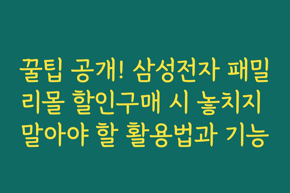 꿀팁 공개! 삼성전자 패밀리몰 할인구매 시 놓치지 말아야 할 활용법과 기능