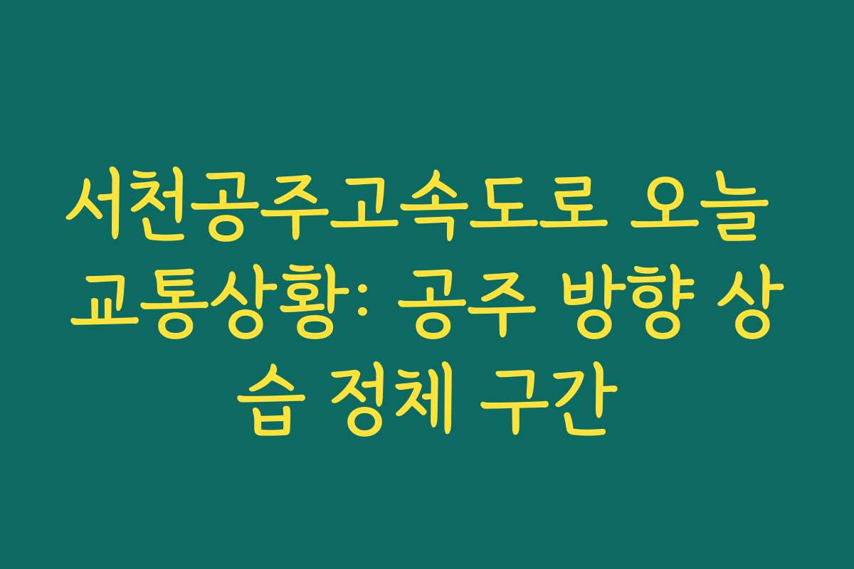 서천공주고속도로 오늘 교통상황: 공주 방향 상습 정체 구간