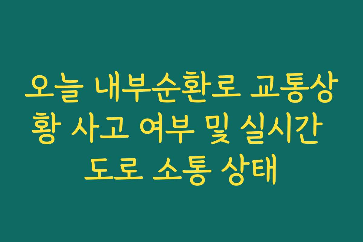 오늘 내부순환로 교통상황 사고 여부 및 실시간 도로 소통 상태
