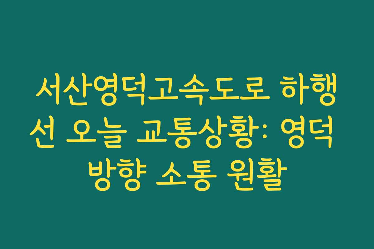 서산영덕고속도로 하행선 오늘 교통상황: 영덕 방향 소통 원활