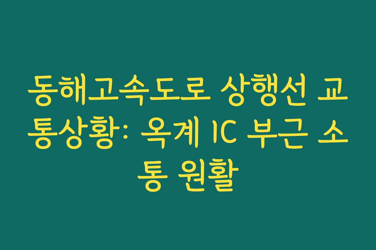 동해고속도로 상행선 교통상황: 옥계 IC 부근 소통 원활