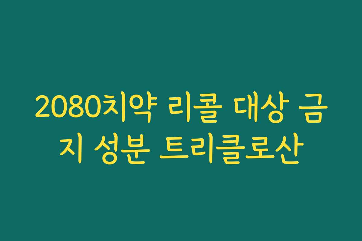 2080치약 리콜 대상 금지 성분 트리클로산