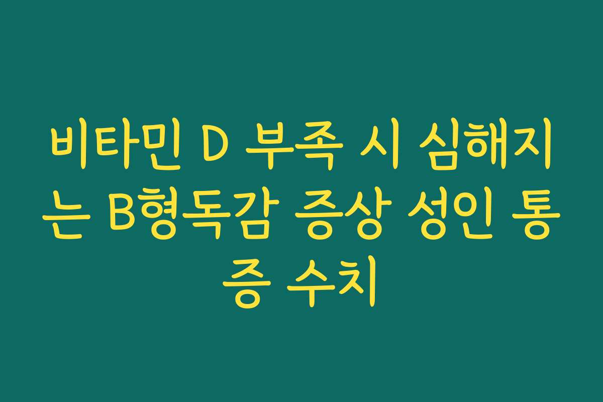비타민 D 부족 시 심해지는 B형독감 증상 성인 통증 수치