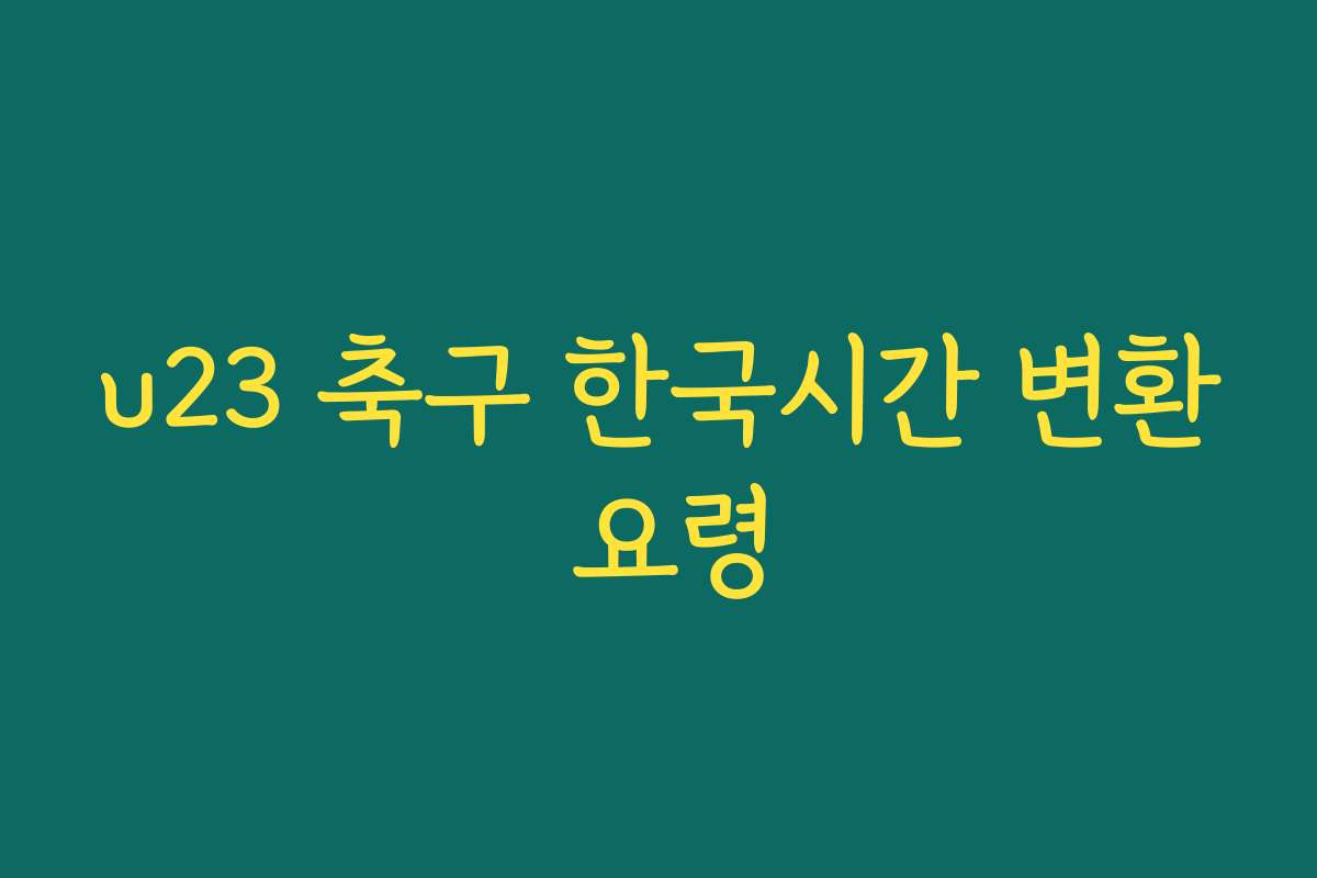 u23 축구 한국시간 변환 요령