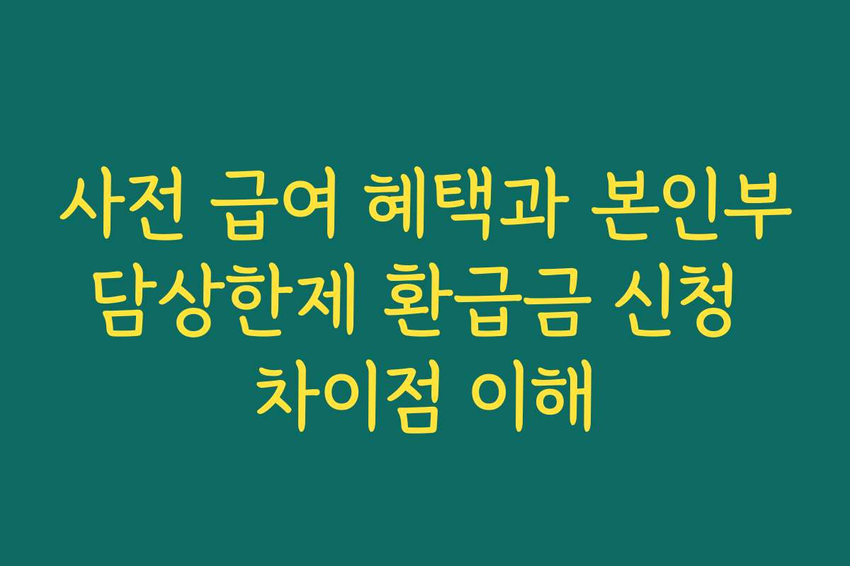 사전 급여 혜택과 본인부담상한제 환급금 신청 차이점 이해