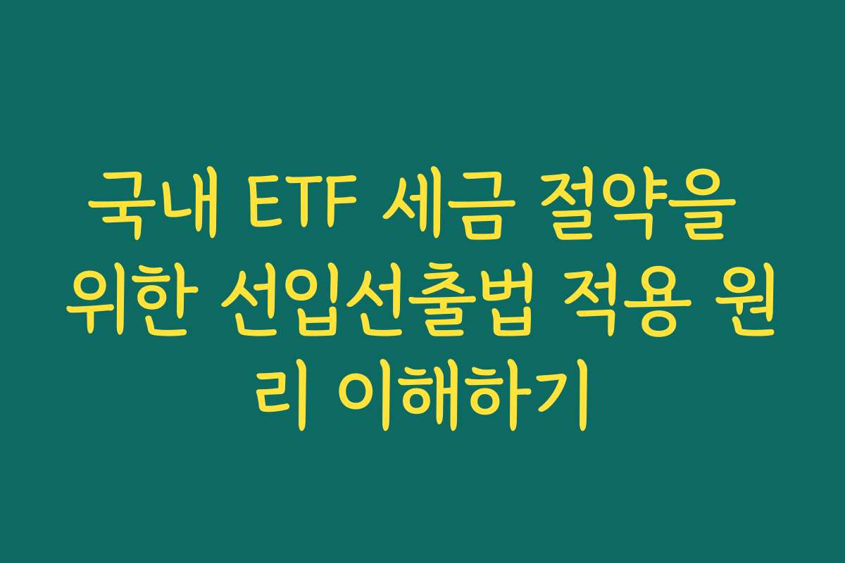 국내 ETF 세금 절약을 위한 선입선출법 적용 원리 이해하기