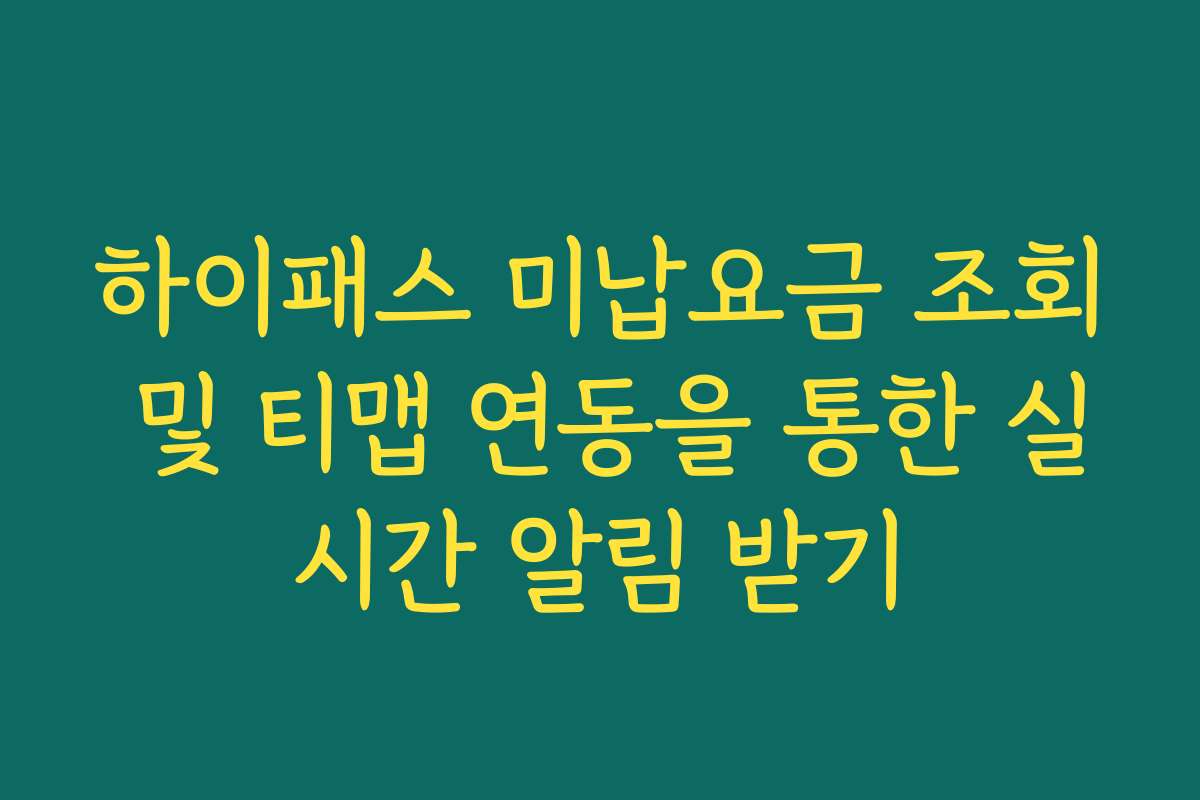 하이패스 미납요금 조회 및 티맵 연동을 통한 실시간 알림 받기