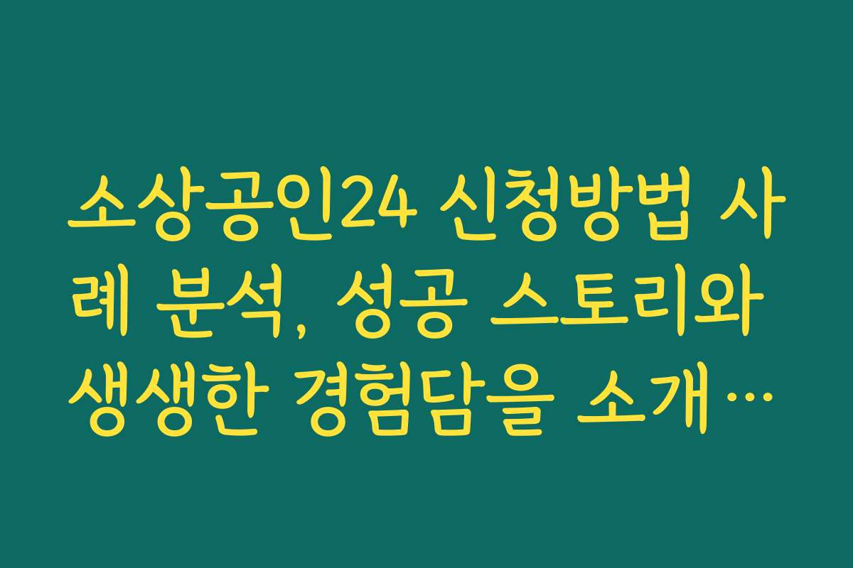 소상공인24 신청방법 사례 분석, 성공 스토리와 생생한 경험담을 소개합니다