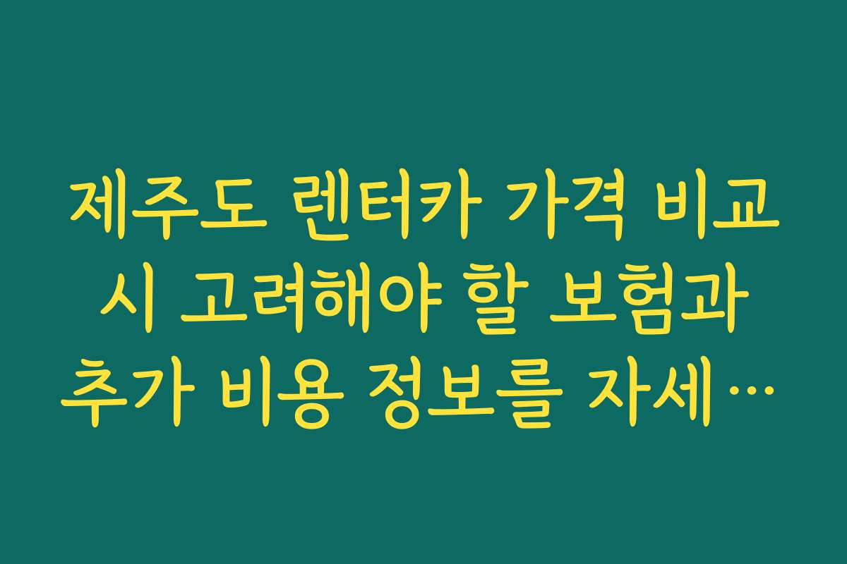 제주도 렌터카 가격 비교 시 고려해야 할 보험과 추가 비용 정보를 자세히 설명합니다