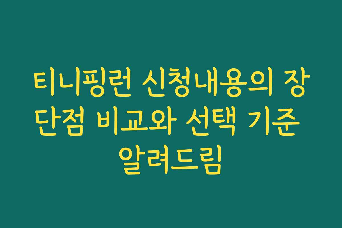 티니핑런 신청내용의 장단점 비교와 선택 기준 알려드림