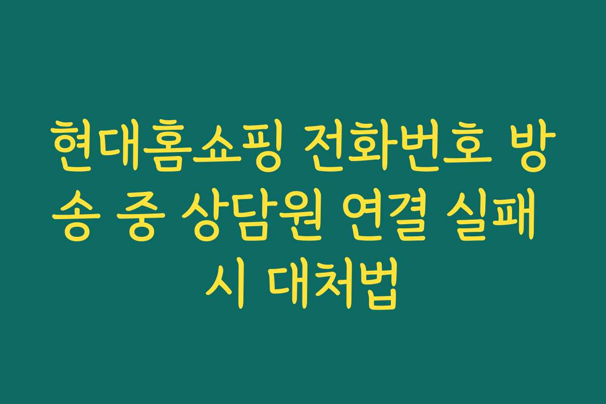 현대홈쇼핑 전화번호 방송 중 상담원 연결 실패 시 대처법
