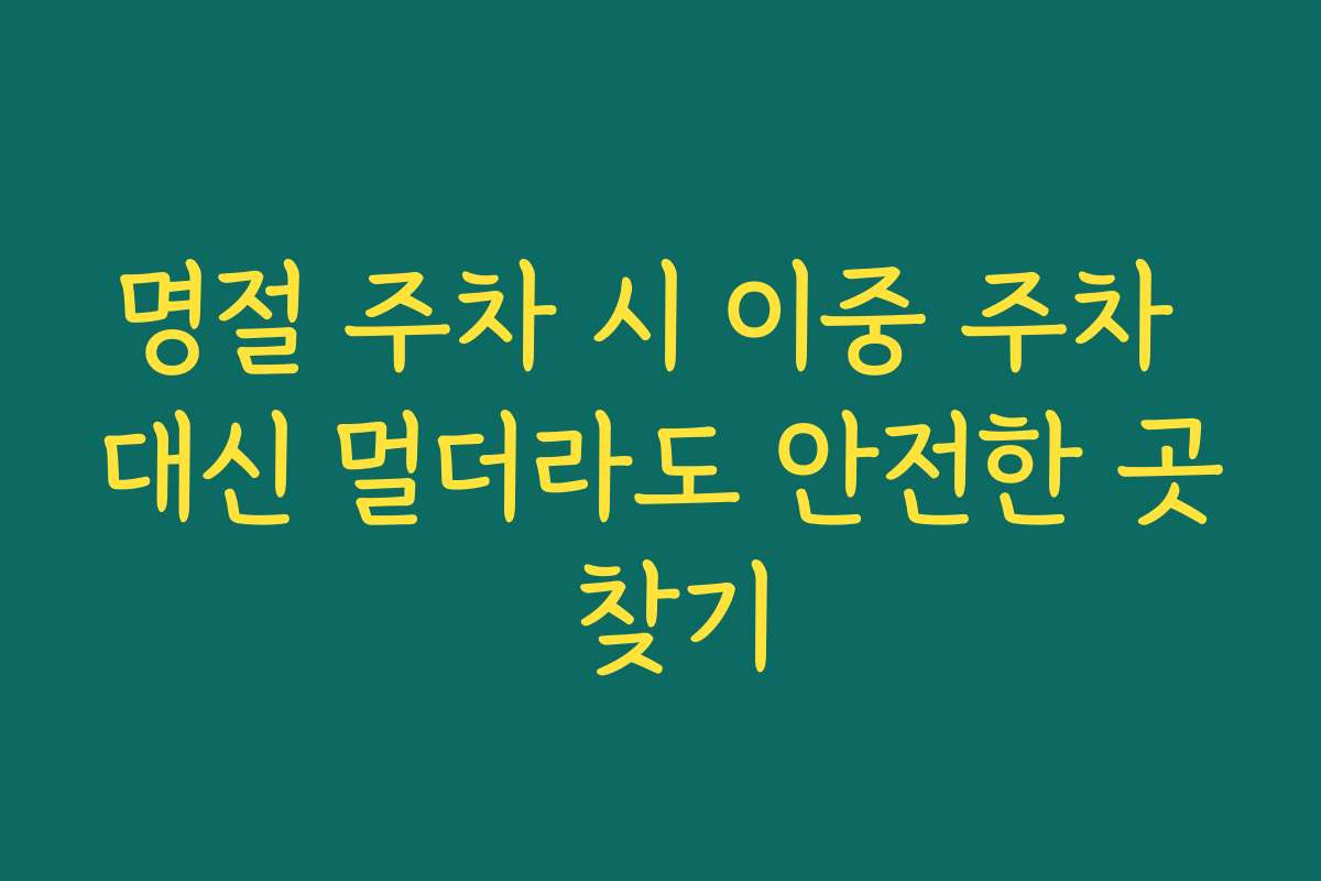 명절 주차 시 이중 주차 대신 멀더라도 안전한 곳 찾기