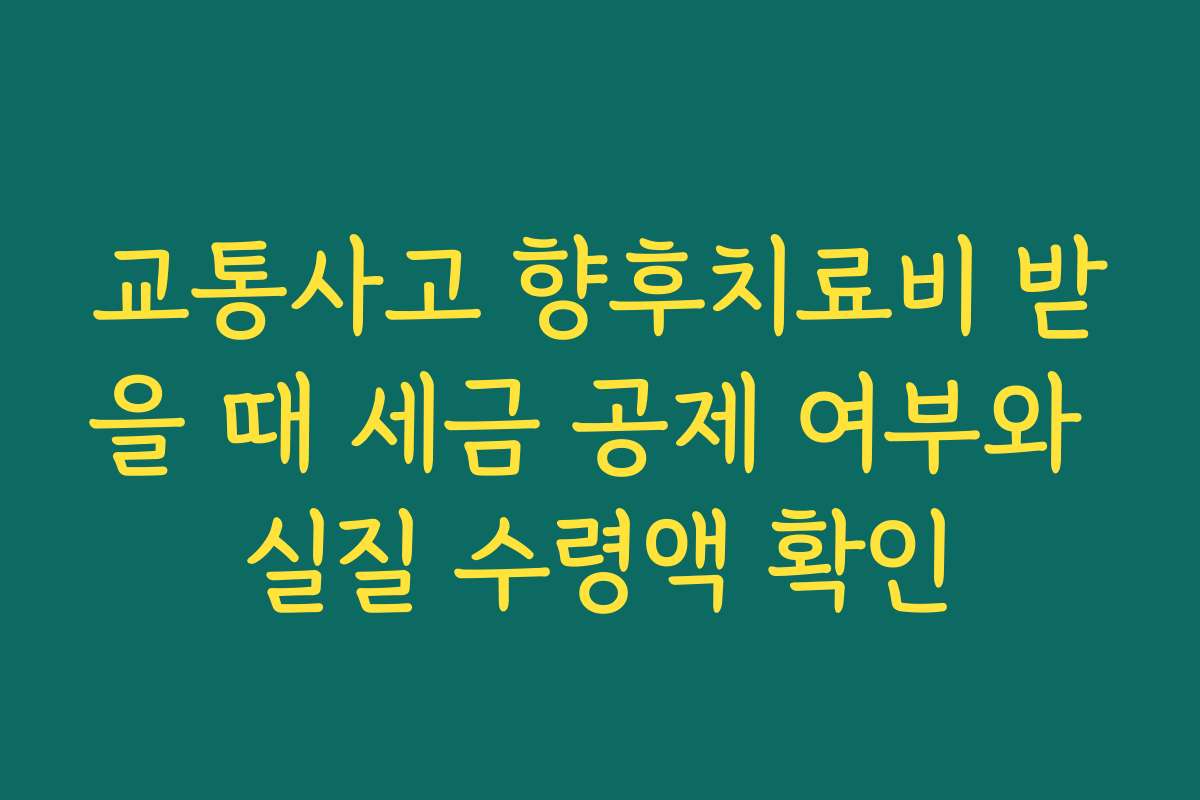 교통사고 향후치료비 받을 때 세금 공제 여부와 실질 수령액 확인