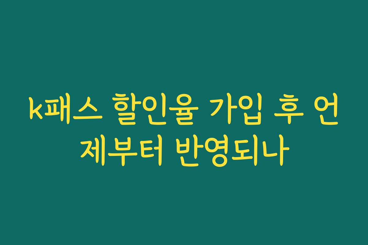 k패스 할인율 가입 후 언제부터 반영되나