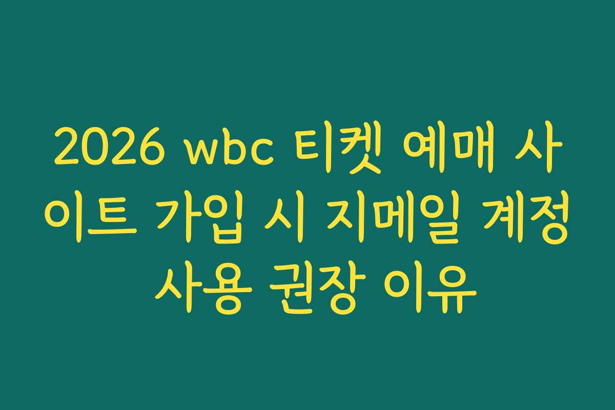 2026 wbc 티켓 예매 사이트 가입 시 지메일 계정 사용 권장 이유