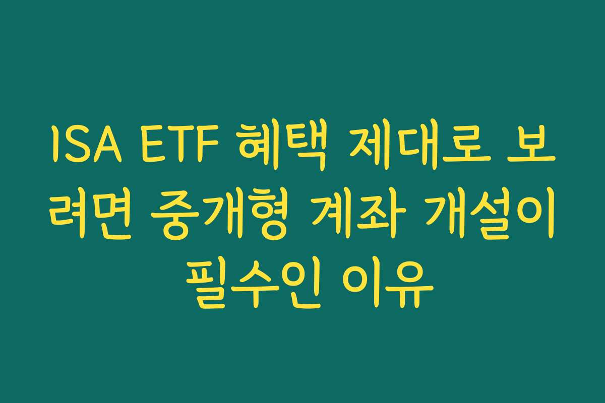 ISA ETF 혜택 제대로 보려면 중개형 계좌 개설이 필수인 이유