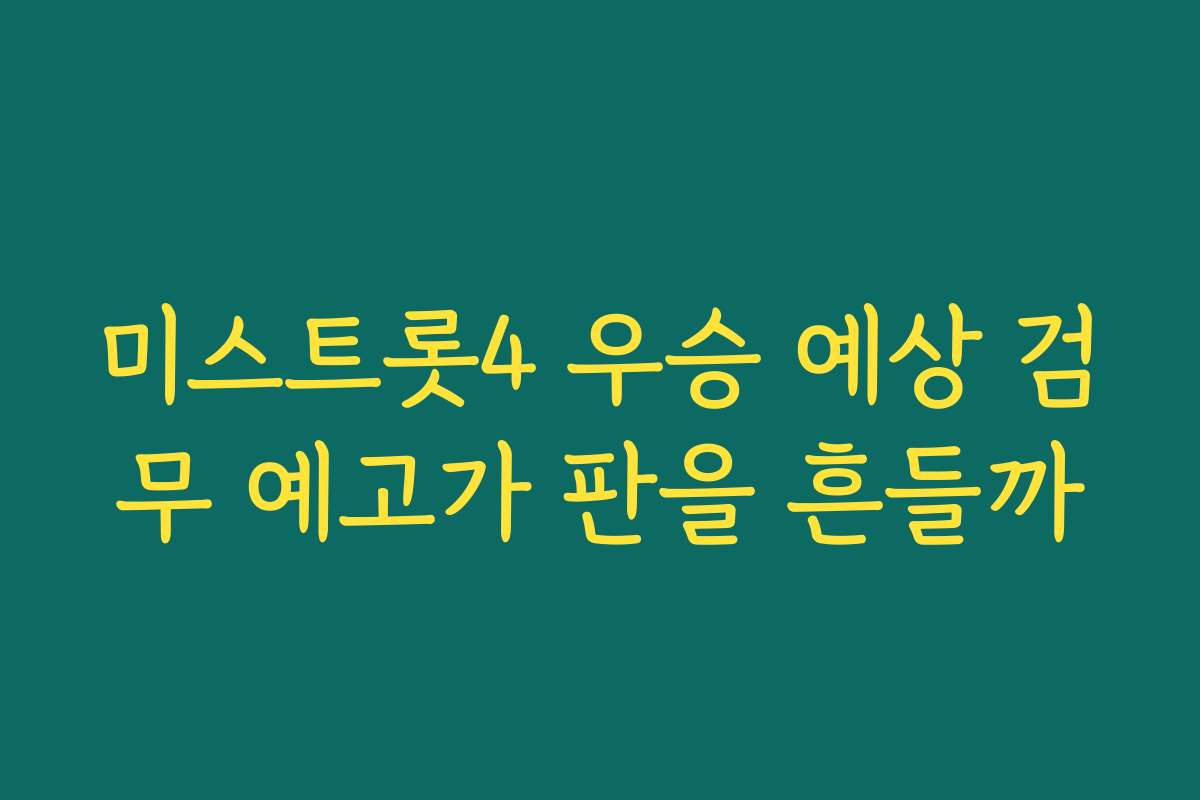 미스트롯4 우승 예상 검무 예고가 판을 흔들까