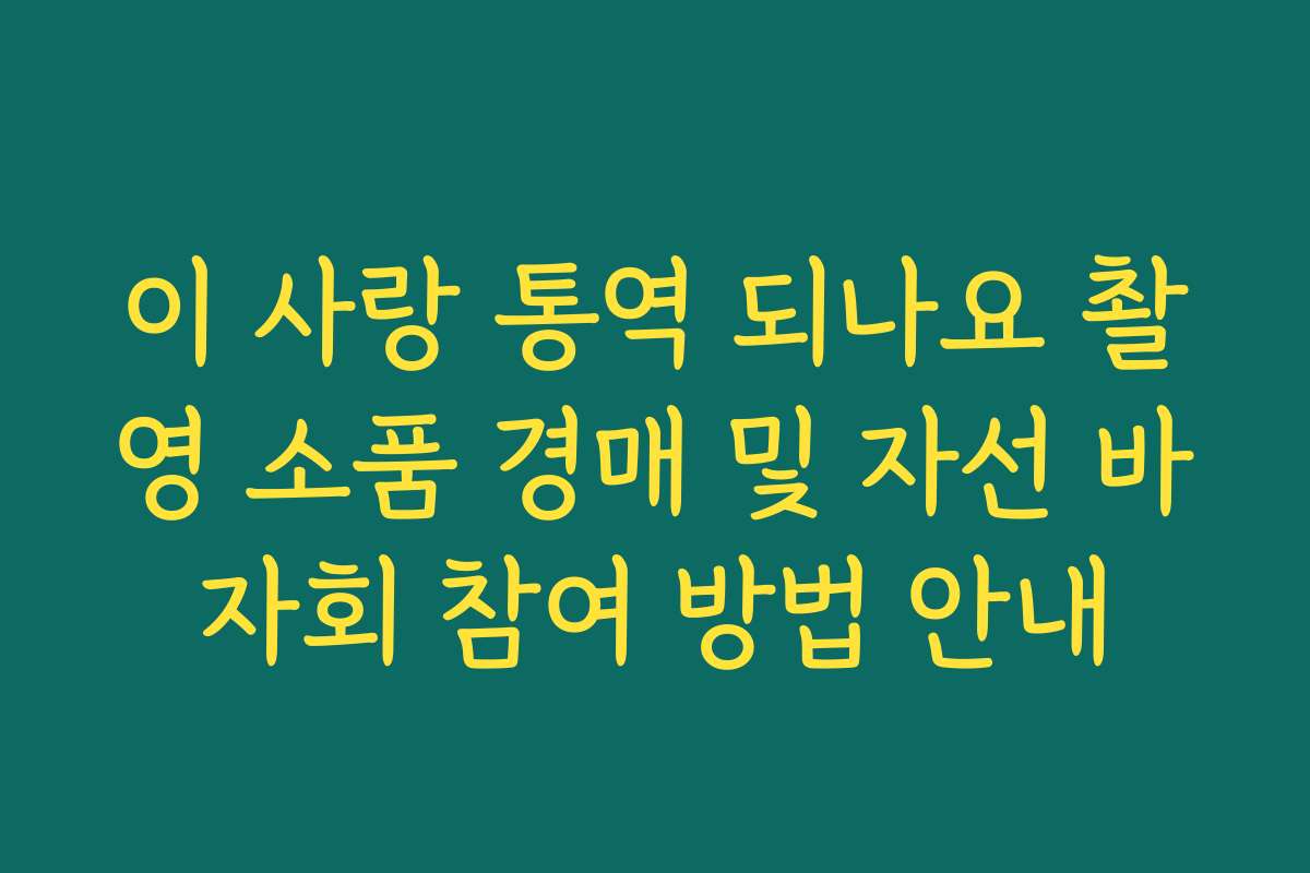 이 사랑 통역 되나요 촬영 소품 경매 및 자선 바자회 참여 방법 안내