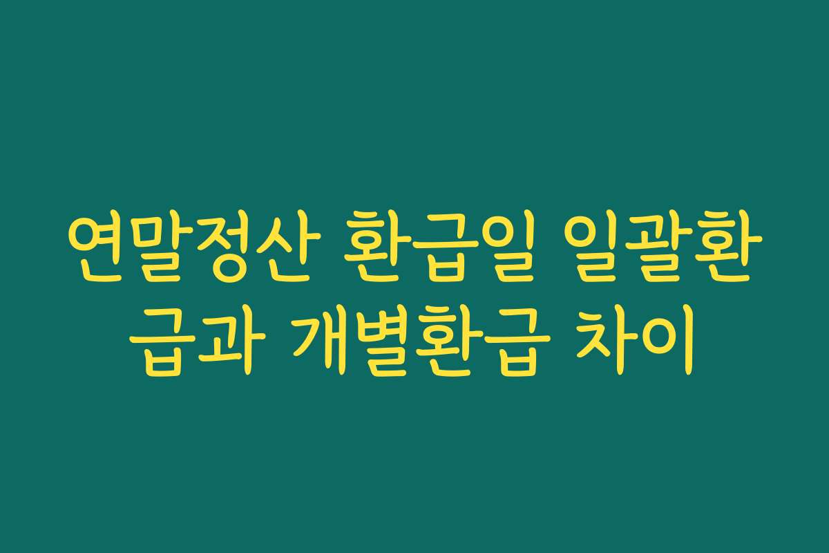 연말정산 환급일 일괄환급과 개별환급 차이